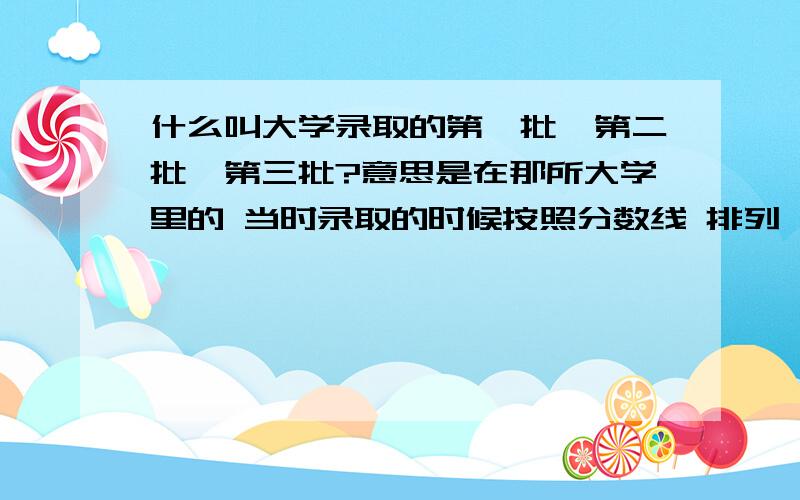 什么叫大学录取的第一批,第二批,第三批?意思是在那所大学里的 当时录取的时候按照分数线 排列 分数段越高的那些人 先收 为第一批,然后再录取分数线比第一批低的那些人 叫二批,最后录