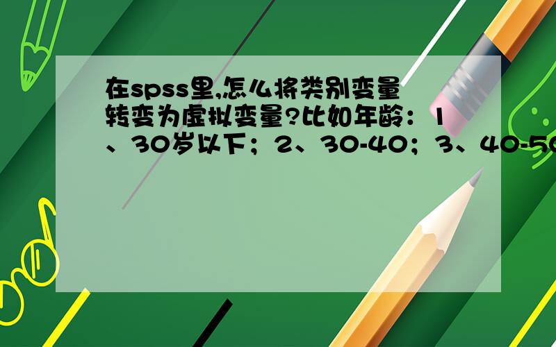 在spss里,怎么将类别变量转变为虚拟变量?比如年龄：1、30岁以下；2、30-40；3、40-50.怎么在spss转换?书上说分为三类 ,即另建两个变量 第一类为0 0 第二类为 0 1 第三类为1 0,在具体在spss的transfor