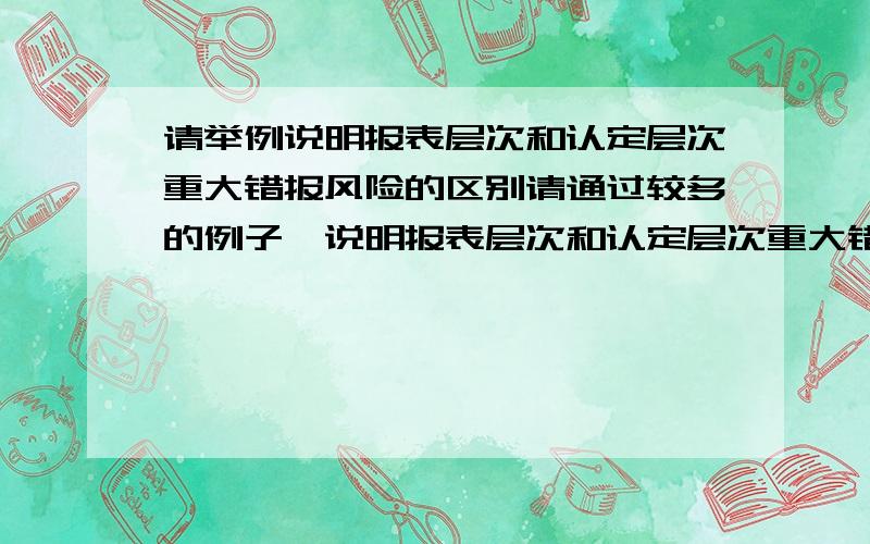 请举例说明报表层次和认定层次重大错报风险的区别请通过较多的例子,说明报表层次和认定层次重大错报风险的区别