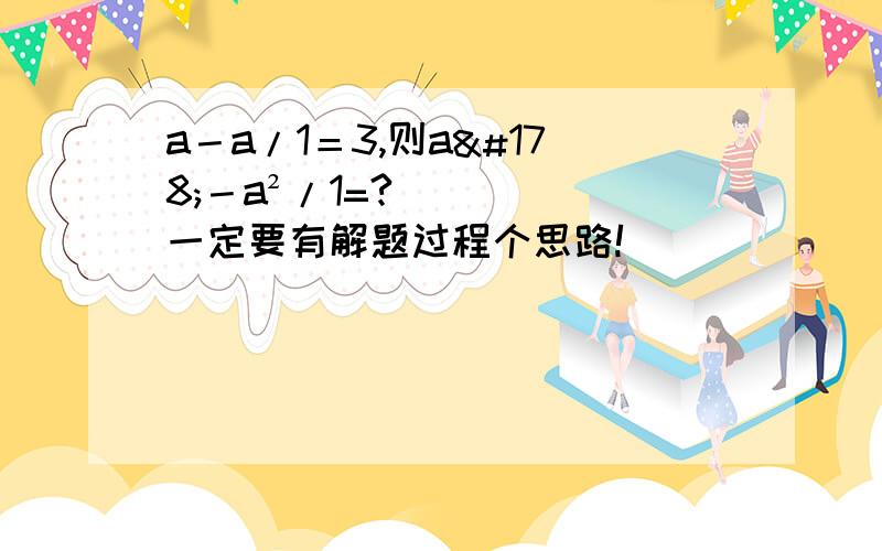 a－a/1＝3,则a²－a²/1=?一定要有解题过程个思路!