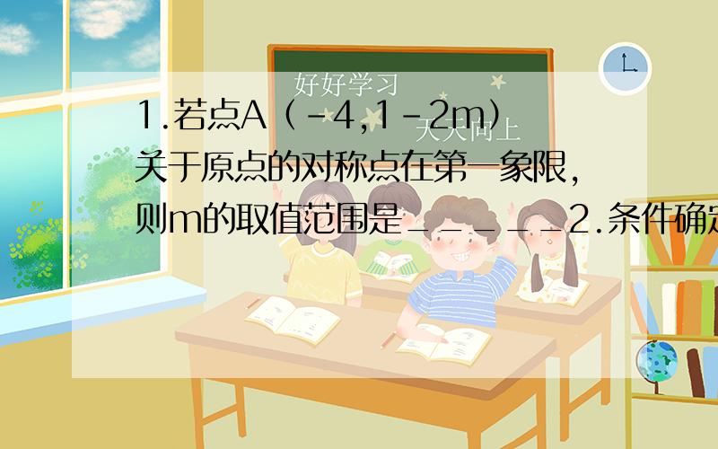 1.若点A（-4,1-2m）关于原点的对称点在第一象限,则m的取值范围是_____2.条件确定P点的位置.又X的平方+y的平方=0,则P点在_______3.在平面直角坐标系内已知点（1-2a,a-2)在第三象限,且a为整数,求a的