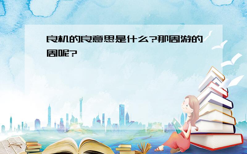 良机的良意思是什么?那周游的周呢?