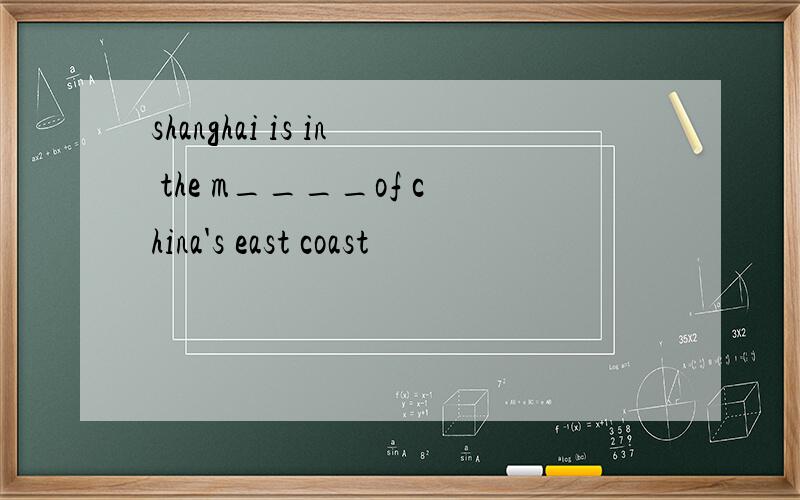 shanghai is in the m____of china's east coast