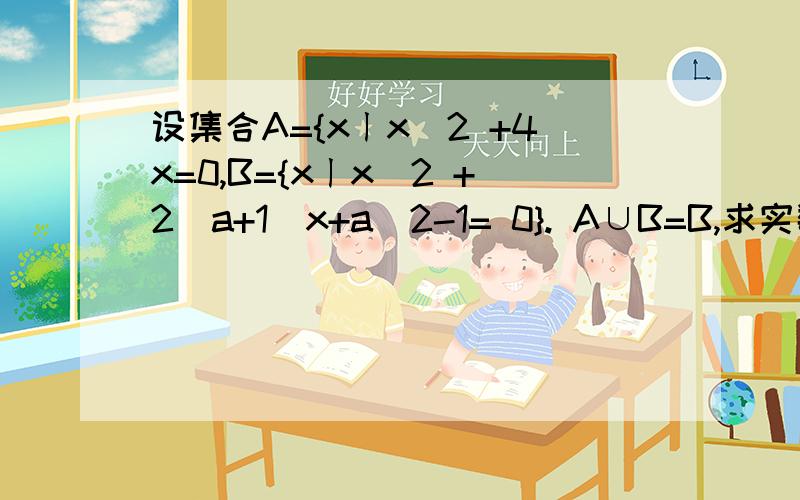 设集合A={xㄧx^2 +4x=0,B={xㄧx^2 +2(a+1)x+a^2-1= 0}. A∪B=B,求实数a的值.