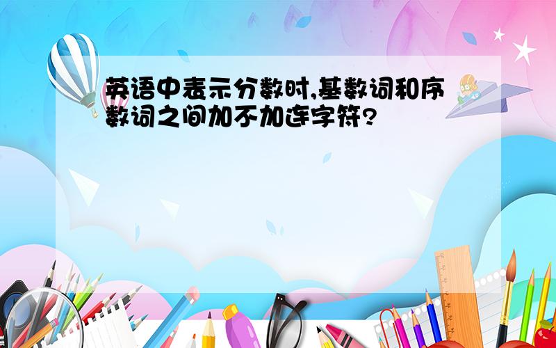 英语中表示分数时,基数词和序数词之间加不加连字符?