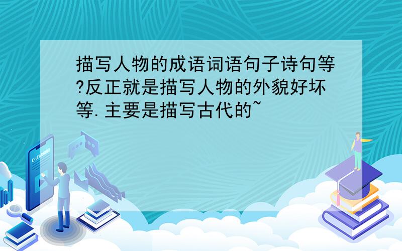 描写人物的成语词语句子诗句等?反正就是描写人物的外貌好坏等.主要是描写古代的~