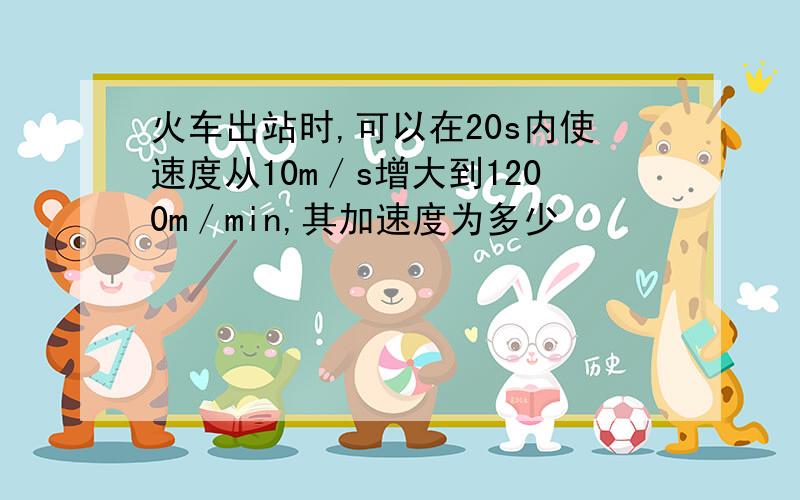 火车出站时,可以在20s内使速度从10m／s增大到1200m／min,其加速度为多少