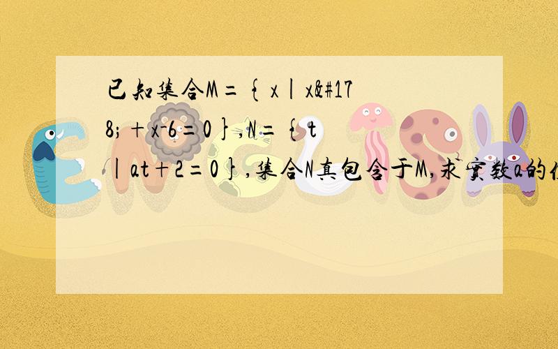 已知集合M={x|x²+x-6=0},N={t|at+2=0},集合N真包含于M,求实数a的值.