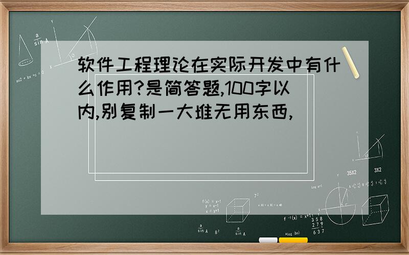 软件工程理论在实际开发中有什么作用?是简答题,100字以内,别复制一大堆无用东西,