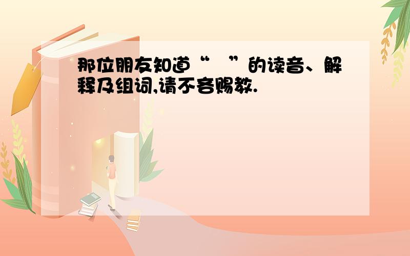 那位朋友知道“雫”的读音、解释及组词,请不吝赐教.