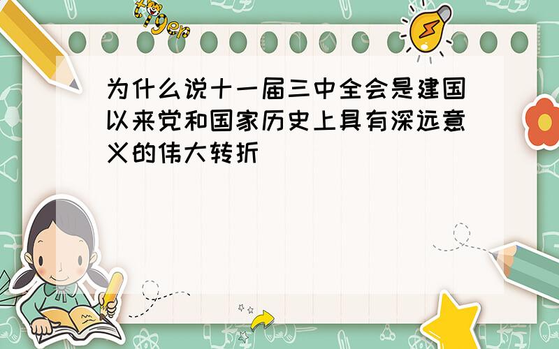 为什么说十一届三中全会是建国以来党和国家历史上具有深远意义的伟大转折