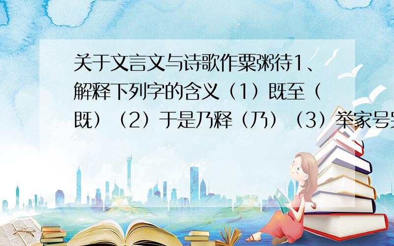 关于文言文与诗歌作粟粥待1、解释下列字的含义（1）既至（既）（2）于是乃释（乃）（3）举家号哭（举）2、仔细阅读文章,许允、许允妇、明帝各具有怎样的性格特征?题金陵渡1、