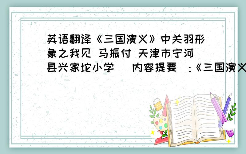 英语翻译《三国演义》中关羽形象之我见 马振付 天津市宁河县兴家坨小学 [内容提要]:《三国演义》中刻画了许多英雄人物,若论英勇善战、忠肝义胆当属关羽.作为一个文学形象,作为封建时