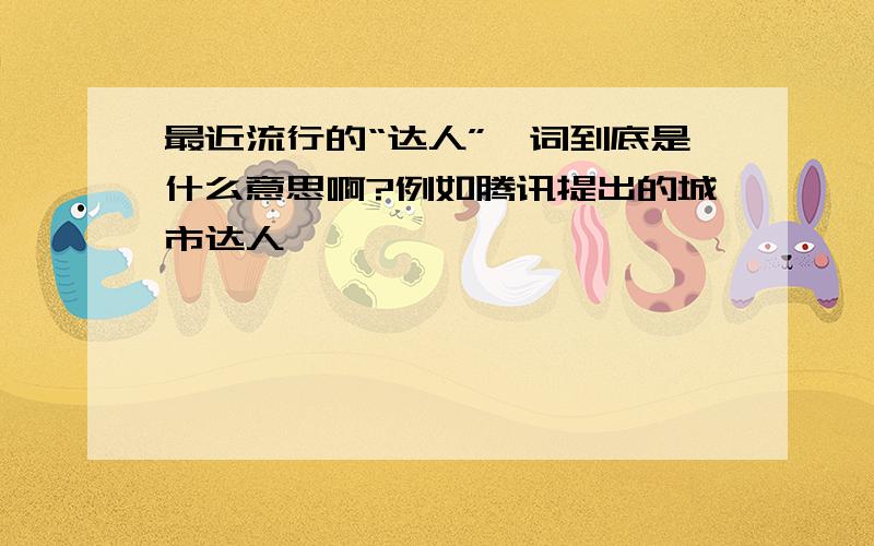 最近流行的“达人”一词到底是什么意思啊?例如腾讯提出的城市达人