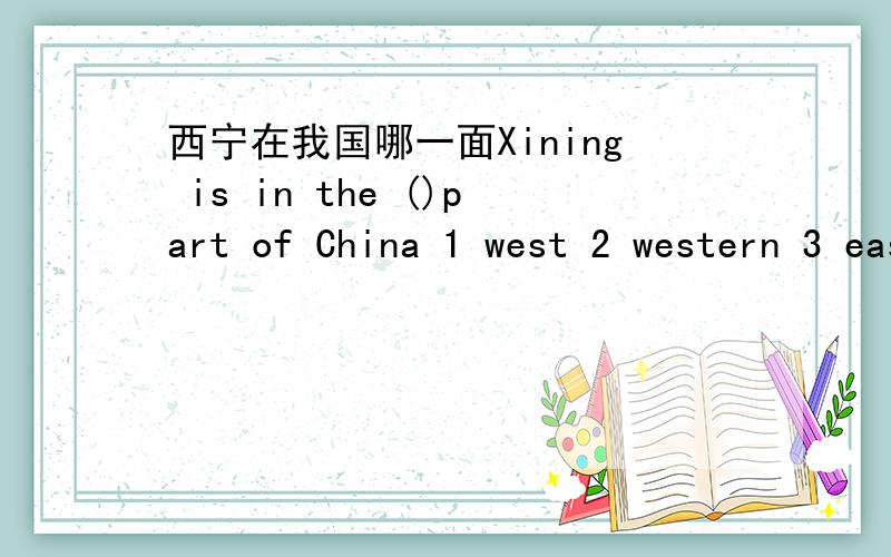 西宁在我国哪一面Xining is in the ()part of China 1 west 2 western 3 east 4 south 急求答案