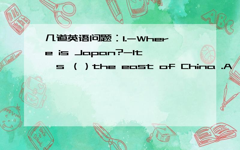 几道英语问题：1.-Where is Japan?-It's （）the east of China .A,to B,in C,at D,on（求每个介词在这种语境里表达的范围,我只知道in是说在中国里...） 2.begin to do sth 和begin doing sth的区别,以及在句子he took a
