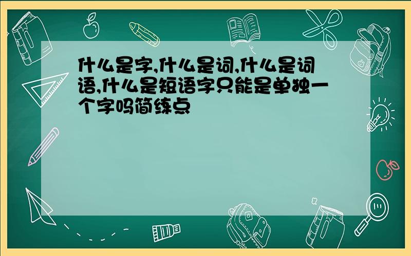 什么是字,什么是词,什么是词语,什么是短语字只能是单独一个字吗简练点