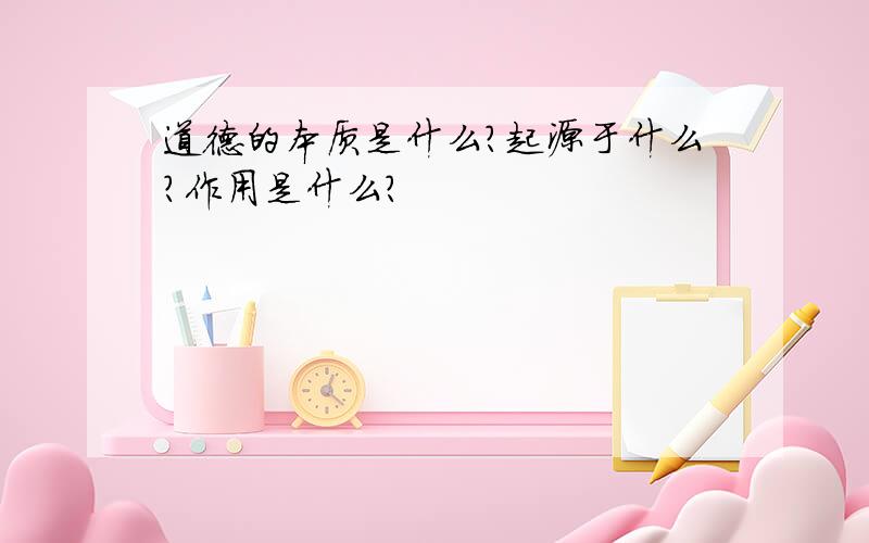 道德的本质是什么?起源于什么?作用是什么?