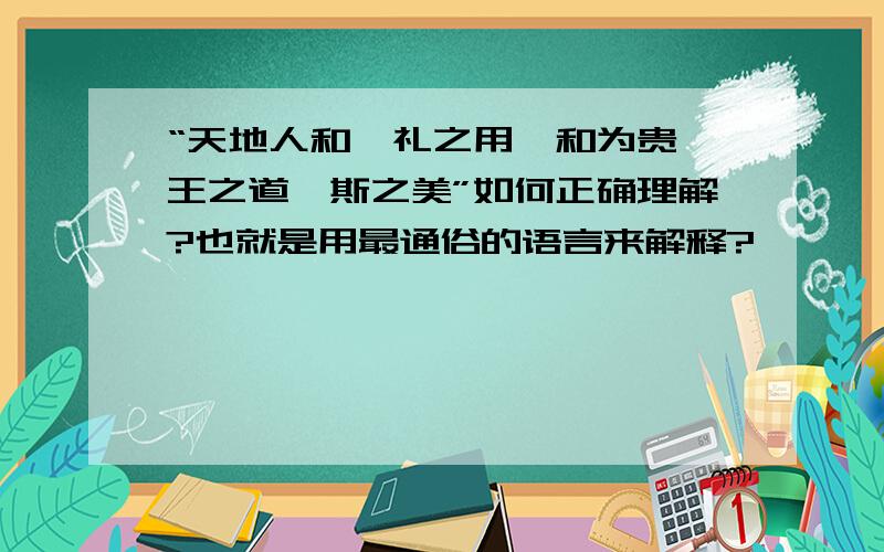 “天地人和,礼之用,和为贵,王之道,斯之美”如何正确理解?也就是用最通俗的语言来解释?