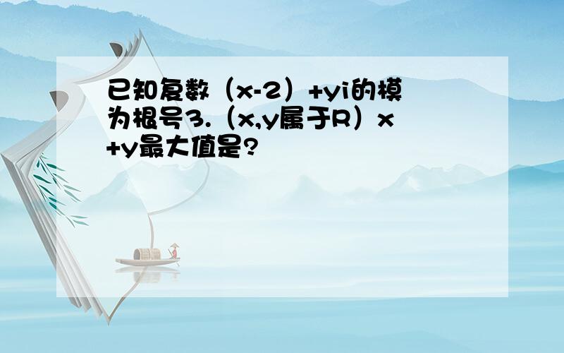 已知复数（x-2）+yi的模为根号3.（x,y属于R）x+y最大值是?