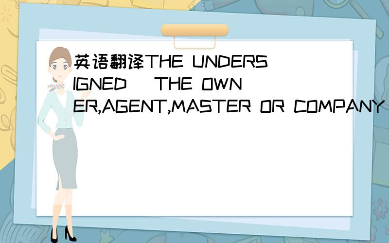 英语翻译THE UNDERSIGNED (THE OWNER,AGENT,MASTER OR COMPANY OF THE VESSEL) ACCORDINGLY DECLARES THAT THE INFORMATION PROVIDED (IN RESPONSES TO 1 TO 4 ABOVE) IS CORRECT AND THAT THE VESSEL SHALL NOT CALL AT OR ANCHOR ON ANY PORTS OTHER THAN THOSE M