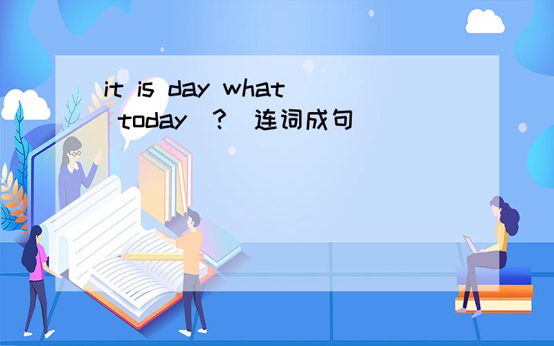 it is day what today（?）连词成句