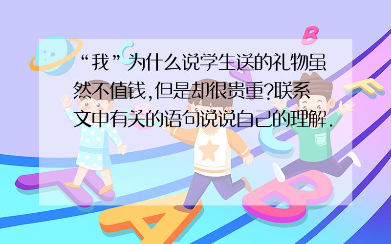 “我”为什么说学生送的礼物虽然不值钱,但是却很贵重?联系文中有关的语句说说自己的理解.