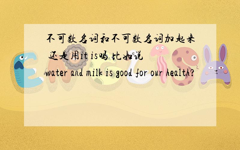 不可数名词和不可数名词加起来 还是用it is吗 比如说water and milk is good for our health?