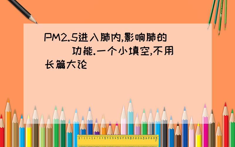 PM2.5进入肺内,影响肺的（ ）功能.一个小填空,不用长篇大论