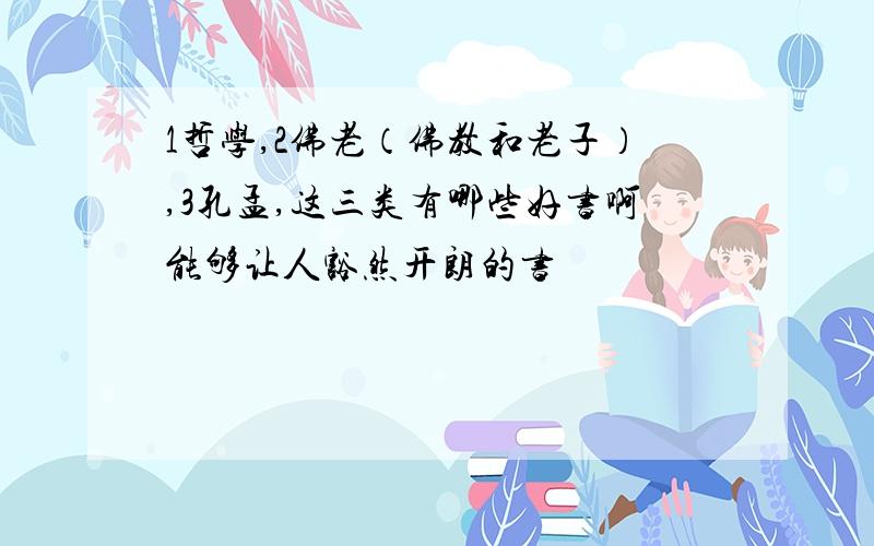 1哲学,2佛老（佛教和老子）,3孔孟,这三类有哪些好书啊能够让人豁然开朗的书