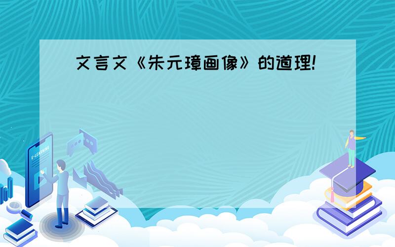 文言文《朱元璋画像》的道理!