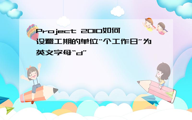 Project 2010如何设置工期的单位“个工作日”为英文字母“d”