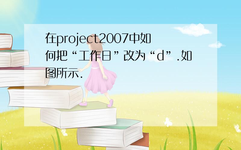 在project2007中如何把“工作日”改为“d”.如图所示.