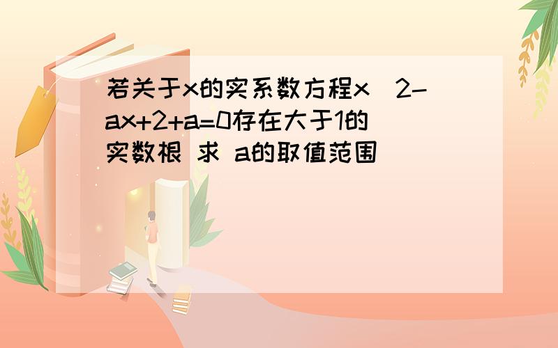 若关于x的实系数方程x^2-ax+2+a=0存在大于1的实数根 求 a的取值范围