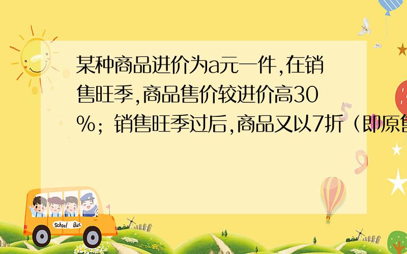 某种商品进价为a元一件,在销售旺季,商品售价较进价高30%；销售旺季过后,商品又以7折（即原售价的70%）的价格开展促销活动,这是一件该商品的售价为多少?此时是盈还是亏?