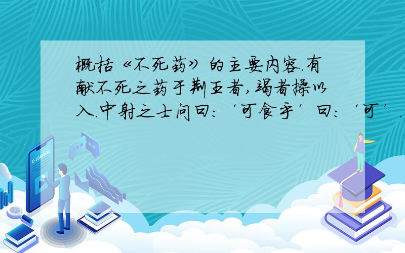 概括《不死药》的主要内容.有献不死之药于荆王者,竭者操以入.中射之士问曰：‘可食乎’曰：‘可’.因夺而食之.王怒,使人杀中射之士.中射之士使人说王曰：“臣问谒者,谒者曰可食,臣故