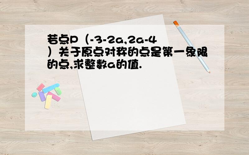 若点P（-3-2a,2a-4）关于原点对称的点是第一象限的点,求整数a的值.