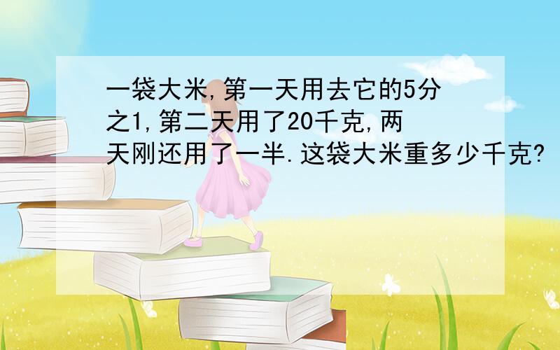 一袋大米,第一天用去它的5分之1,第二天用了20千克,两天刚还用了一半.这袋大米重多少千克?