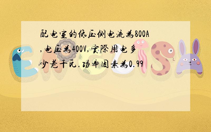 配电室的低压侧电流为800A,电压为400V,实际用电多少老千瓦.功率因素为0.99