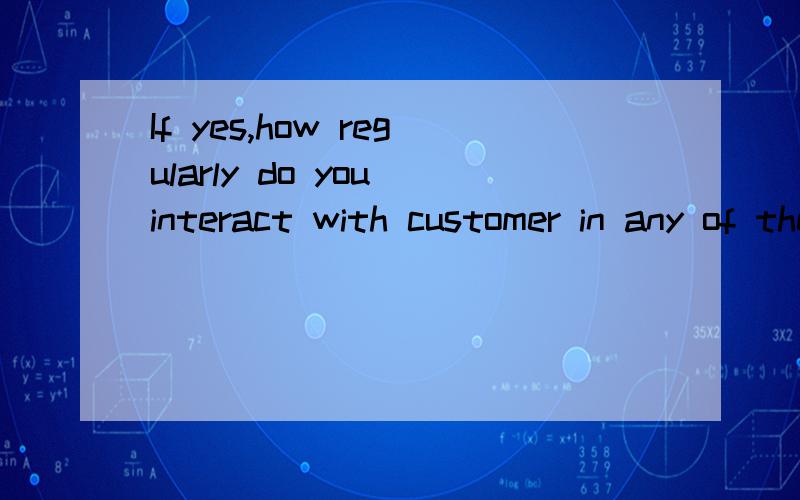 If yes,how regularly do you interact with customer in any of the following countries?