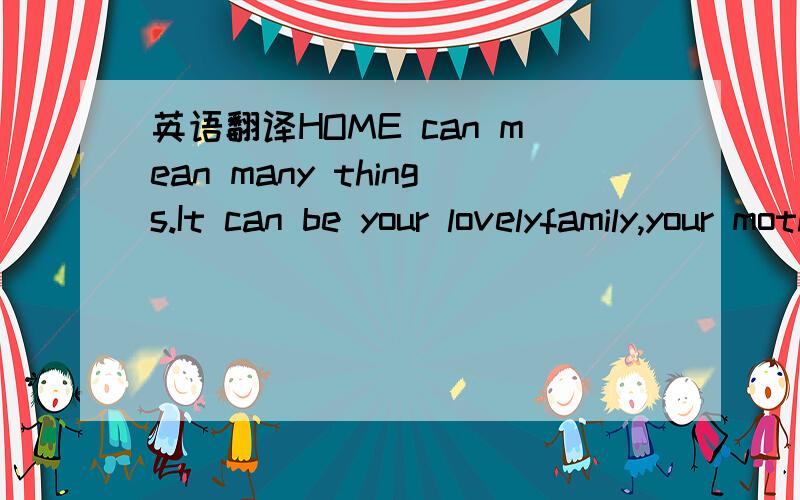 英语翻译HOME can mean many things.It can be your lovelyfamily,your mother coutry or the earth.On dec 7,about 400 students drew theirlove of their homes onto white t-shirts at The Middle School Affiliated toxuhui teachers’ lnstitute in Shanghai.