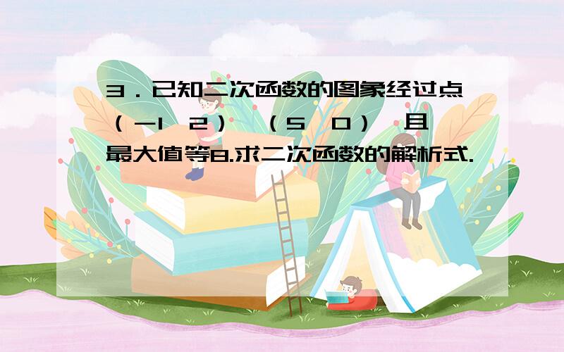 3．已知二次函数的图象经过点（－1,2）,（5,0）,且最大值等8.求二次函数的解析式.