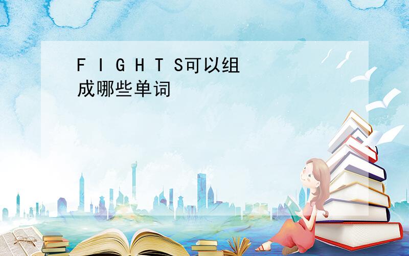 F I G H T S可以组成哪些单词