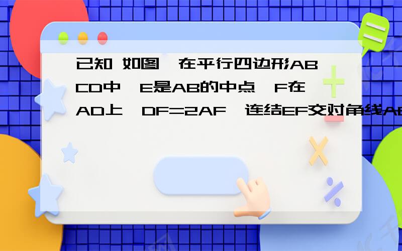 已知 如图,在平行四边形ABCD中,E是AB的中点,F在AD上,DF=2AF,连结EF交对角线AC于G,求AG：AC的值http://zhidao.baidu.com/question/216086889.html 这个网站的图就是这道题的图拜托了,今天就要