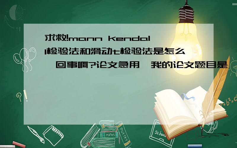 求救!mann kendall检验法和滑动t检验法是怎么一回事啊?论文急用,我的论文题目是《新疆50年气候突变分析》,需要用到mann kendall检验和滑动t检验法,网上几乎都是关于两方法的程序,弄得我一头雾