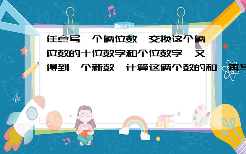 任意写一个俩位数,交换这个俩位数的十位数字和个位数字,又得到一个新数,计算这俩个数的和,再写几个俩位数重复上面的过程,你i能发现这些和有什么规律