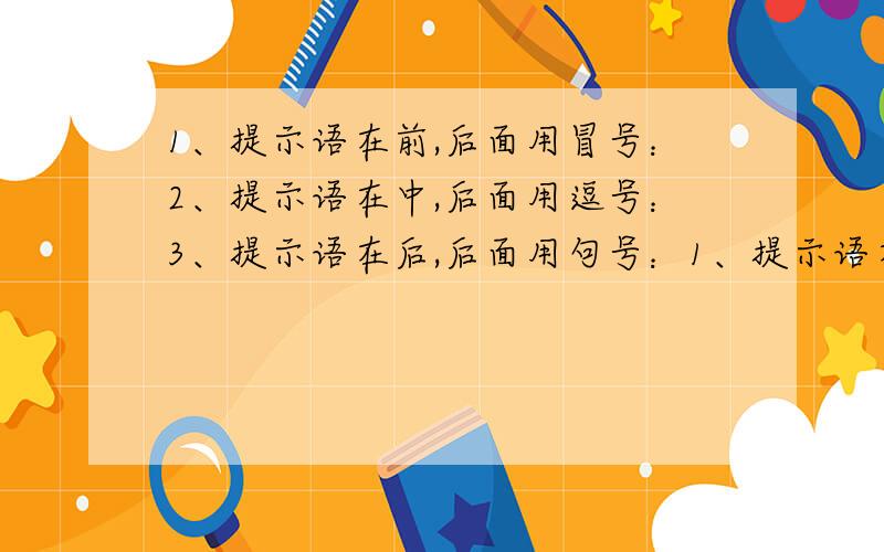 1、提示语在前,后面用冒号：2、提示语在中,后面用逗号：3、提示语在后,后面用句号：1、提示语在前,后面用冒号：2、提示语在中,后面用逗号：3、提示语在后,后面用句号：