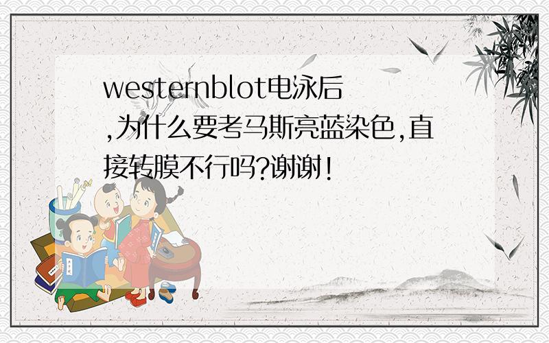 westernblot电泳后,为什么要考马斯亮蓝染色,直接转膜不行吗?谢谢!