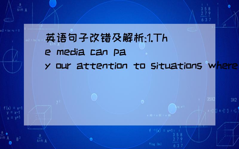 英语句子改错及解析:1.The media can pay our attention to situations where help is needed.改：where help is needed.2.While I came home,I found him lying on the ground.改：When I came home,I found him lying on the ground.while 后面不能