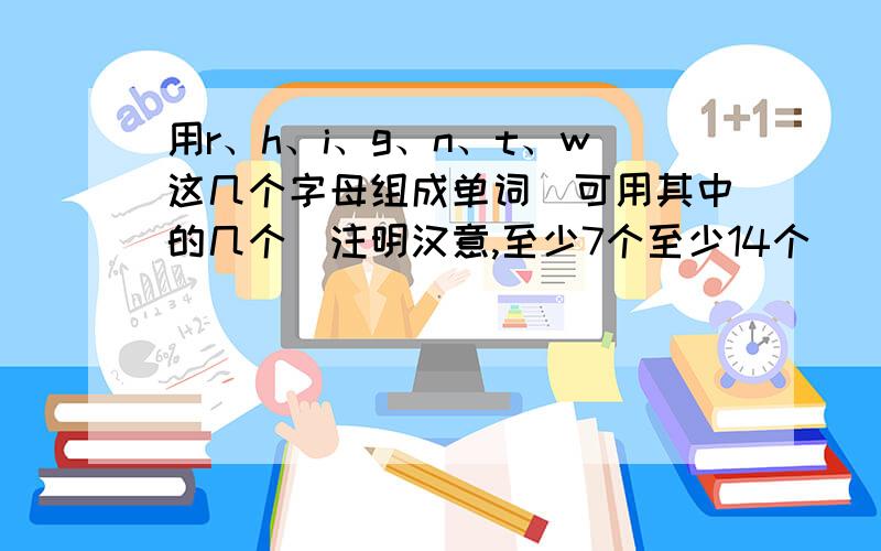 用r、h、i、g、n、t、w这几个字母组成单词(可用其中的几个)注明汉意,至少7个至少14个